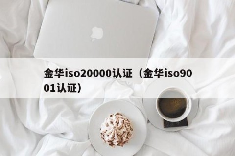 金华iso20000认证（金华iso9001认证）