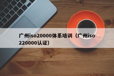 广州iso20000体系培训（广州iso220000认证）