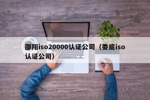 邵阳iso20000认证公司（娄底iso认证公司）