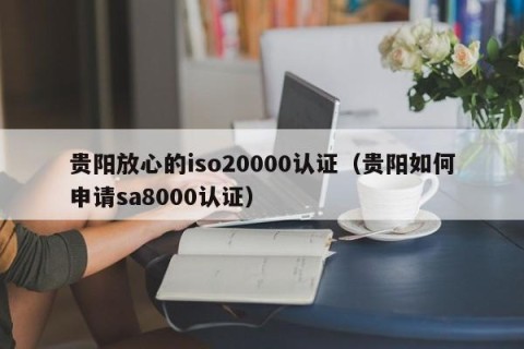 贵阳放心的iso20000认证（贵阳如何申请sa8000认证）