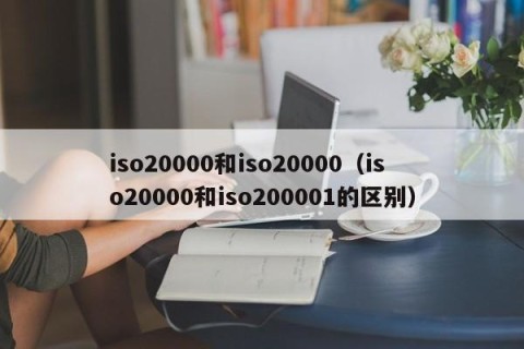 iso20000和iso20000（iso20000和iso200001的区别）