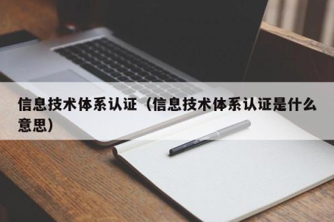 信息技术体系认证（信息技术体系认证是什么意思）