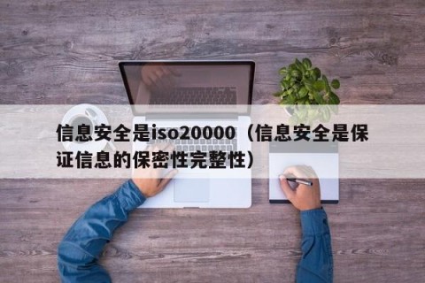 信息安全是iso20000（信息安全是保证信息的保密性完整性）