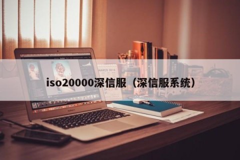 iso20000深信服（深信服系统）