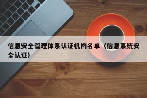 信息安全管理体系认证机构名单（信息系统安全认证）