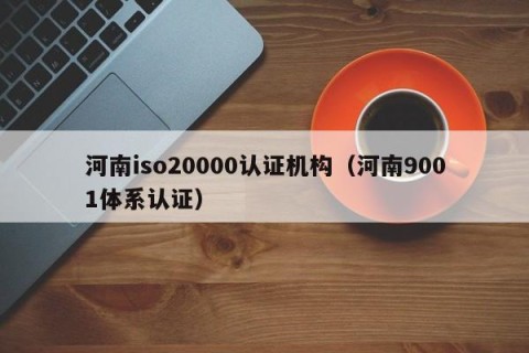 河南iso20000认证机构（河南9001体系认证）