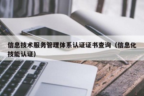 信息技术服务管理体系认证证书查询（信息化技能认证）
