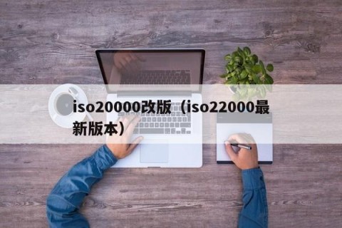 iso20000改版（iso22000最新版本）