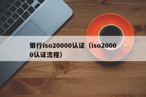 银行iso20000认证（iso20000认证流程）