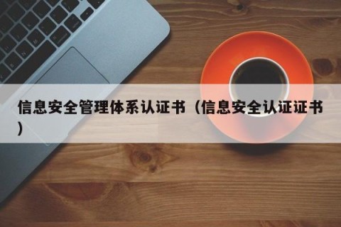 信息安全管理体系认证书（信息安全认证证书）