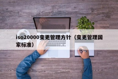 iso20000变更管理方针（变更管理国家标准）