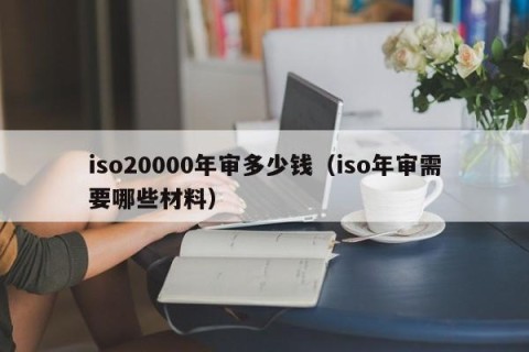 iso20000年审多少钱（iso年审需要哪些材料）