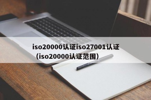 iso20000认证iso27001认证（iso20000认证范围）