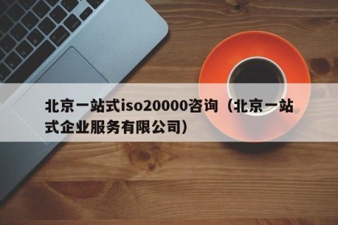北京一站式iso20000咨询（北京一站式企业服务有限公司）