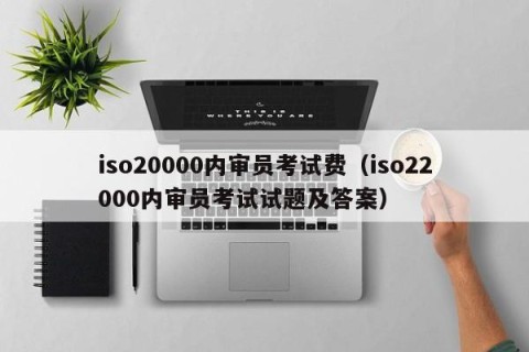 iso20000内审员考试费（iso22000内审员考试试题及答案）