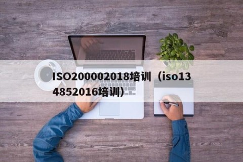 ISO200002018培训（iso134852016培训）
