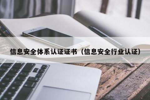 信息安全体系认证证书（信息安全行业认证）