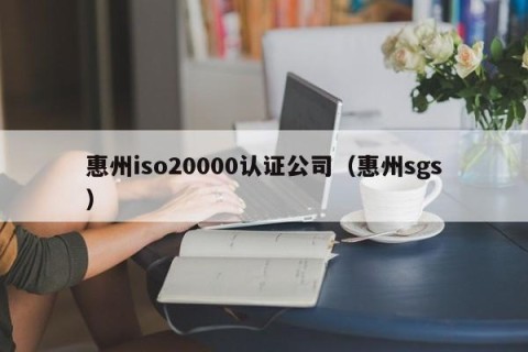惠州iso20000认证公司（惠州sgs）