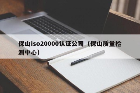 保山iso20000认证公司（保山质量检测中心）