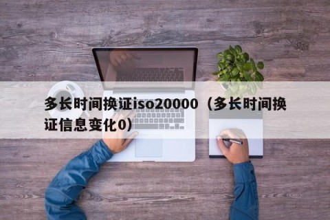 多长时间换证iso20000（多长时间换证信息变化0）