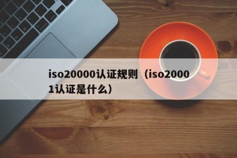 iso20000认证规则（iso20001认证是什么）