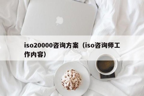 iso20000咨询方案（iso咨询师工作内容）