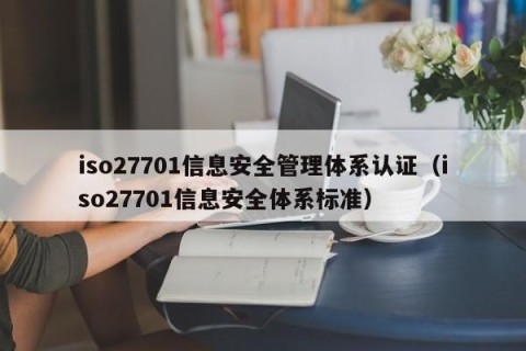 iso27701信息安全管理体系认证（iso27701信息安全体系标准）