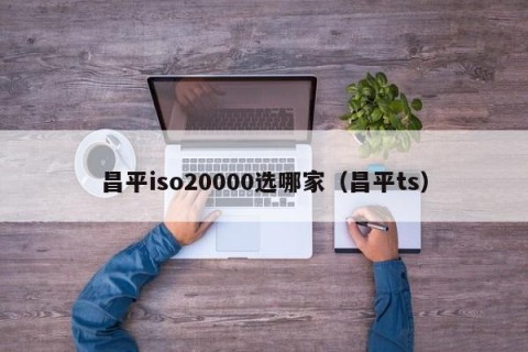 昌平iso20000选哪家（昌平ts）