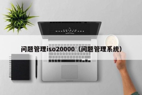 问题管理iso20000（问题管理系统）