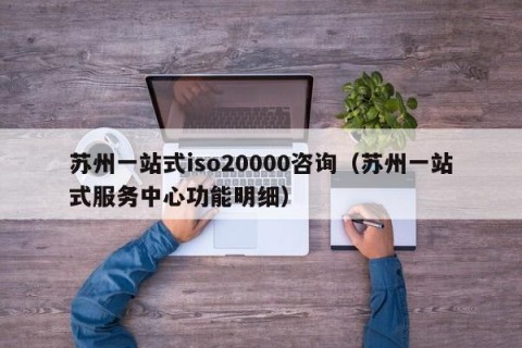 苏州一站式iso20000咨询（苏州一站式服务中心功能明细）