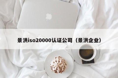 景洪iso20000认证公司（景洪企业）