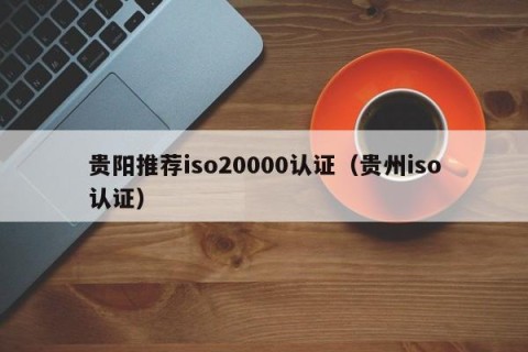 贵阳推荐iso20000认证（贵州iso认证）