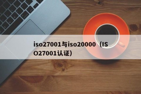 iso27001与iso20000（ISO27001认证）