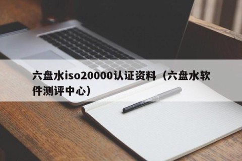 六盘水iso20000认证资料（六盘水软件测评中心）