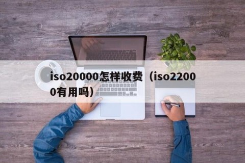 iso20000怎样收费（iso22000有用吗）