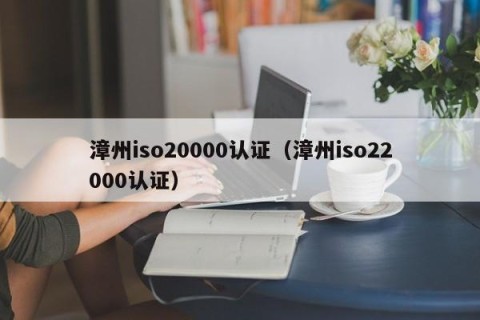 漳州iso20000认证（漳州iso22000认证）