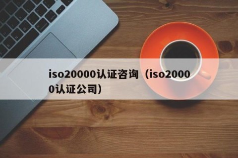 iso20000认证咨询（iso20000认证公司）