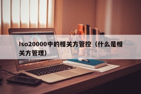 Iso20000中的相关方管控（什么是相关方管理）