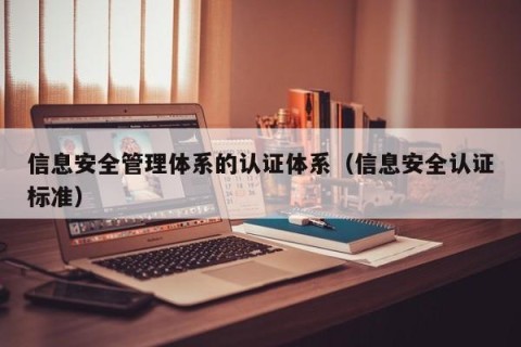 信息安全管理体系的认证体系（信息安全认证标准）