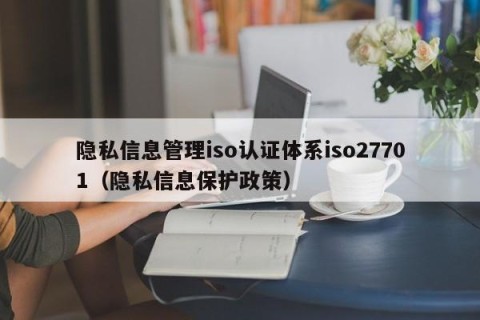 隐私信息管理iso认证体系iso27701（隐私信息保护政策）