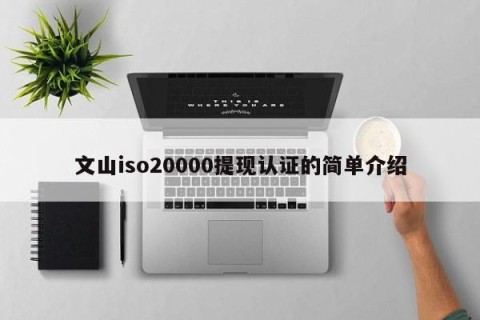 文山iso20000提现认证的简单介绍