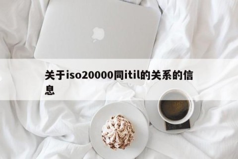 关于iso20000同itil的关系的信息