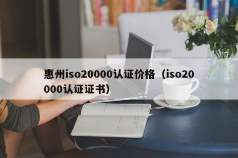 惠州iso20000认证价格（iso20000认证证书）