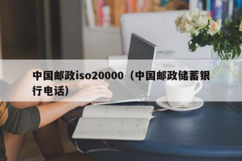 中国邮政iso20000（中国邮政储蓄银行电话）