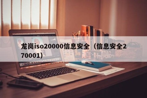 龙岗iso20000信息安全（信息安全270001）