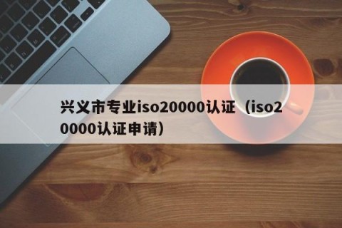 兴义市专业iso20000认证（iso20000认证申请）