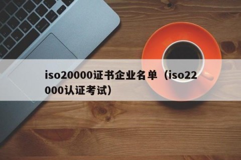 iso20000证书企业名单（iso22000认证考试）