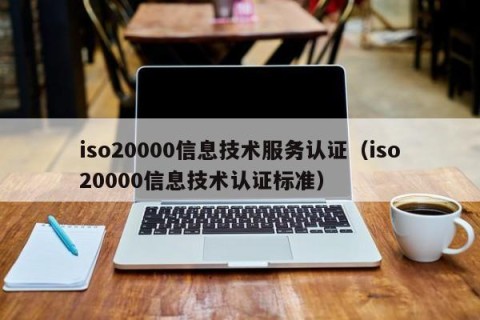 iso20000信息技术服务认证（iso20000信息技术认证标准）