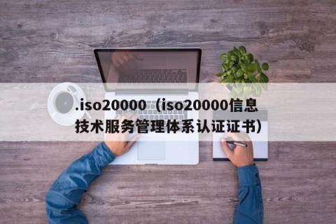 .iso20000（iso20000信息技术服务管理体系认证证书）