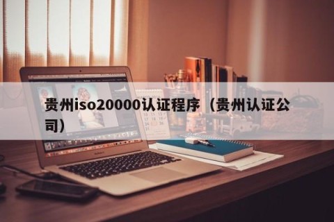 贵州iso20000认证程序（贵州认证公司）